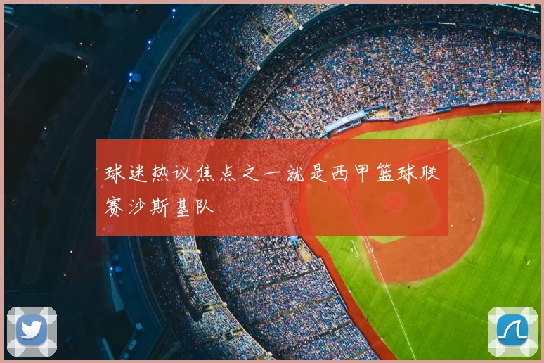 球迷热议焦点之一就是西甲篮球联赛沙斯基队