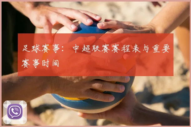 足球赛事：中超联赛赛程表与重要赛事时间