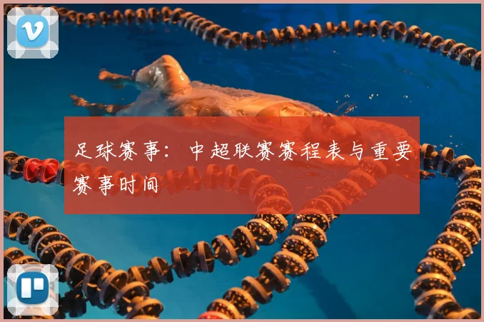 足球赛事:中超联赛赛程表与重要赛事时间