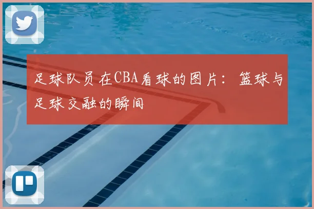 足球队员在CBA看球的图片：篮球与足球交融的瞬间