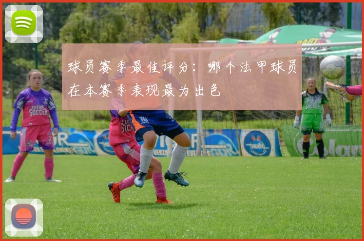 球员赛季最佳评分：哪个法甲球员在本赛季表现最为出色